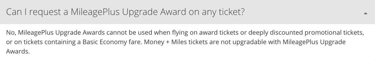 United upgrade rules. Can I request a mileageplus upgrade award on any ticket? No, MileagePlus Upgrade Awards cannot be used when flying on award tickets or deeply discounted promotional tickets or on tickets containing a basic economy fare. Money + Miles tickets are not upgradable with MileagePlus Upgrade Awards. 