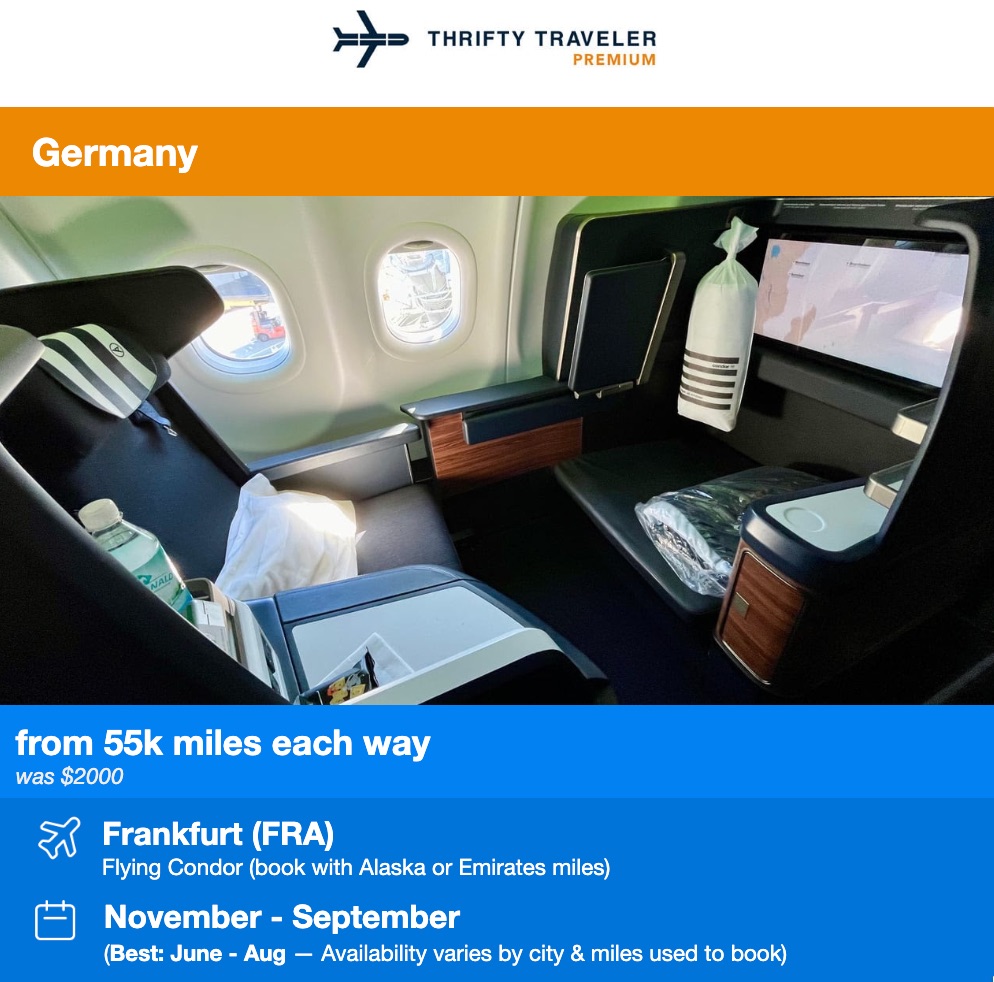 THAIFTY TRAVELER PREMIUM Germany from 55k miles each way was $2000 Frankfurt (FRA) Flying Condor (book with Alaska or Emirates miles) November - September (Best: June - Aug - Availability varies by city & miles used to book)