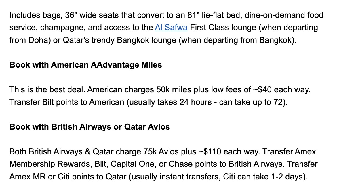 THRIFTY TRAVELER PREMIUM Qatar to Thailand from 50k points each way Was: $4k+ Fly Qatar's amazing First Class nonstop from Doha to Bangkok (or vice versa)! Flying its 777-300 (review) with availability for 2 passengers from April through mid-June, and late August - September. Not a bad way to spend 7 hours in the sky! This is one of the most exciting uses of miles. Hard to beat the awesome lounges on the ground as well as the amazing seats and service in the sky. Make sure to request a face-to-face meal with your travel companion!