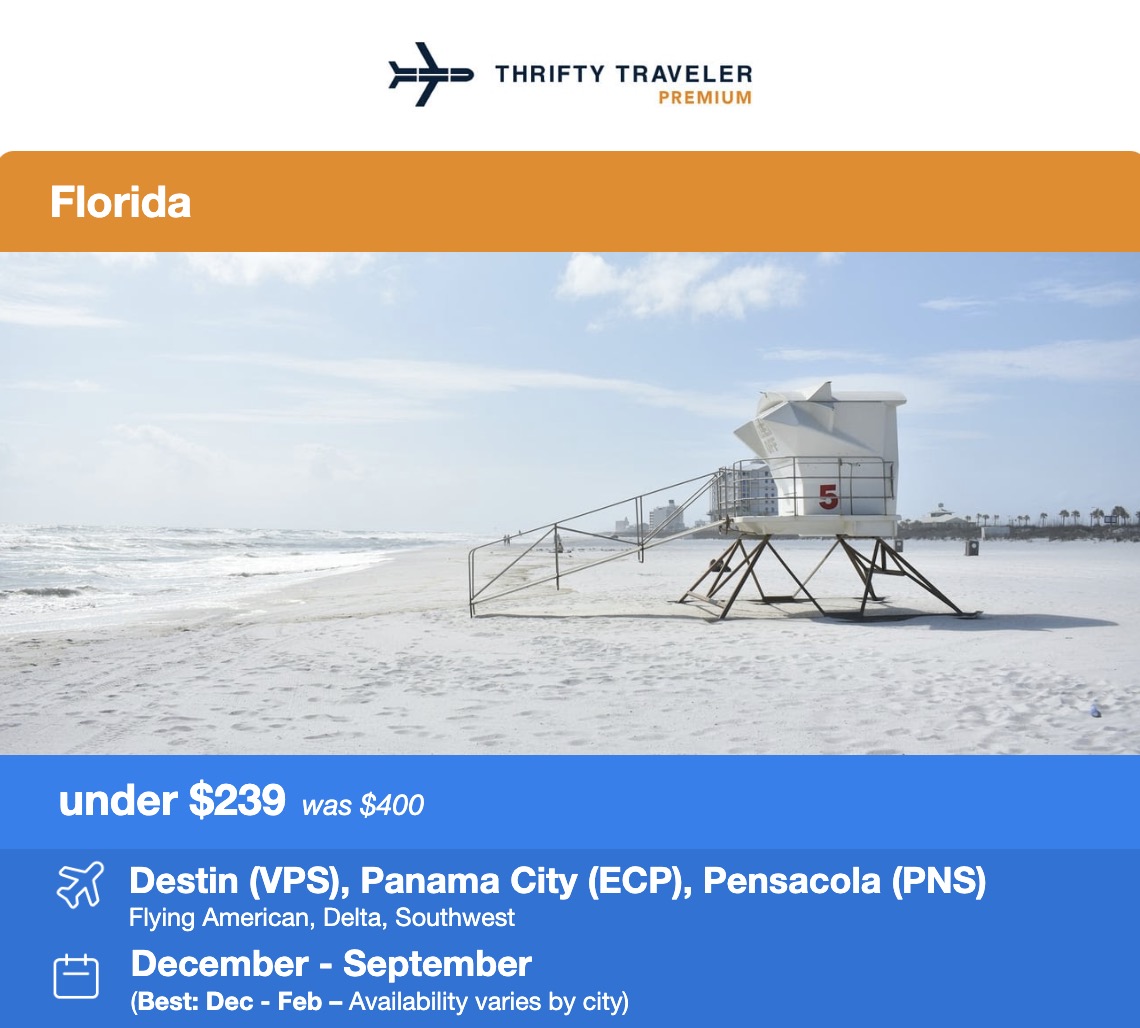 Thrifty Traveler Premium flight deal to Florida for under $239. Was $400. Destin, Panama City, Pensacola. December through September. Best Availability December through February. 